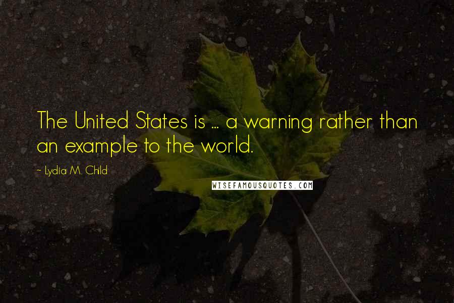 Lydia M. Child Quotes: The United States is ... a warning rather than an example to the world.