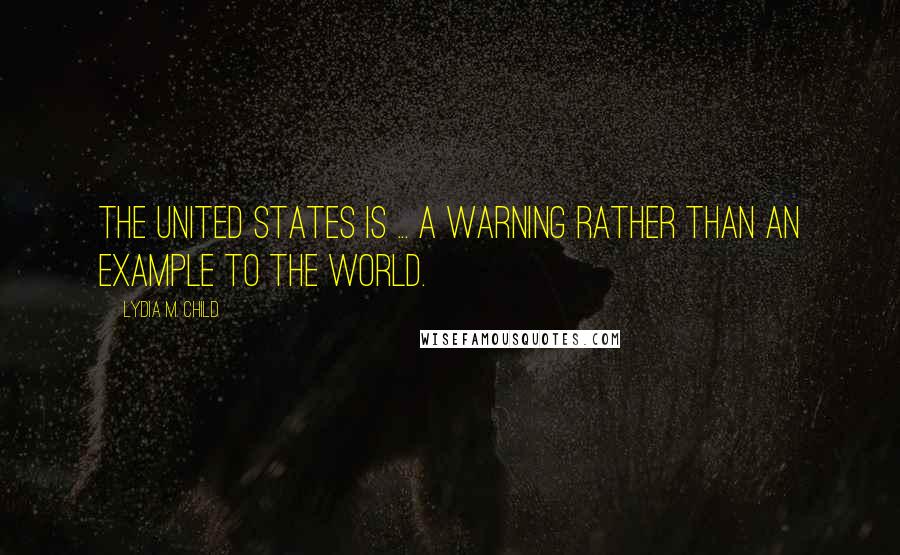 Lydia M. Child Quotes: The United States is ... a warning rather than an example to the world.