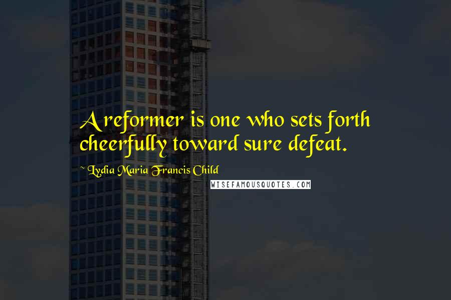 Lydia Maria Francis Child Quotes: A reformer is one who sets forth cheerfully toward sure defeat.