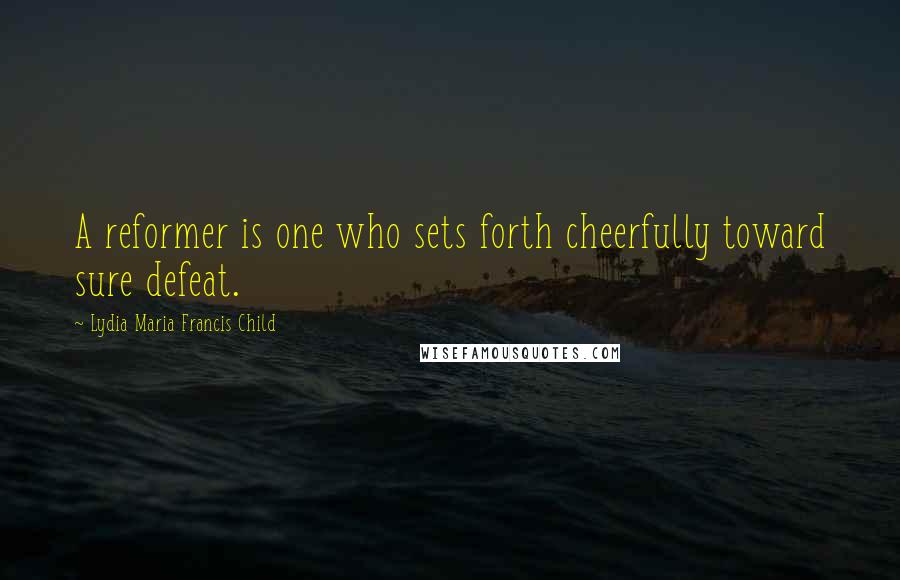Lydia Maria Francis Child Quotes: A reformer is one who sets forth cheerfully toward sure defeat.