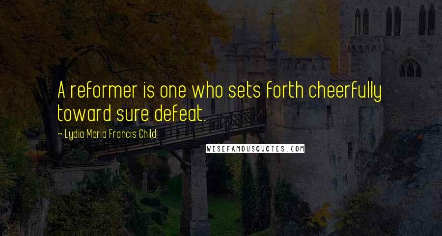 Lydia Maria Francis Child Quotes: A reformer is one who sets forth cheerfully toward sure defeat.