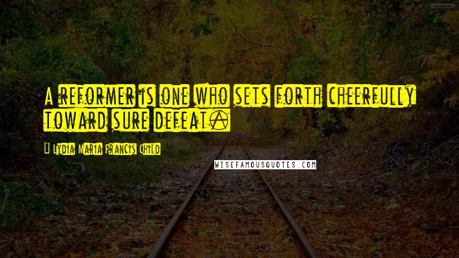 Lydia Maria Francis Child Quotes: A reformer is one who sets forth cheerfully toward sure defeat.