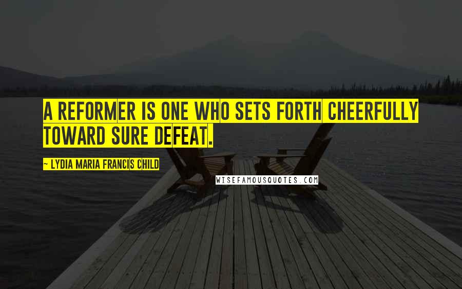 Lydia Maria Francis Child Quotes: A reformer is one who sets forth cheerfully toward sure defeat.