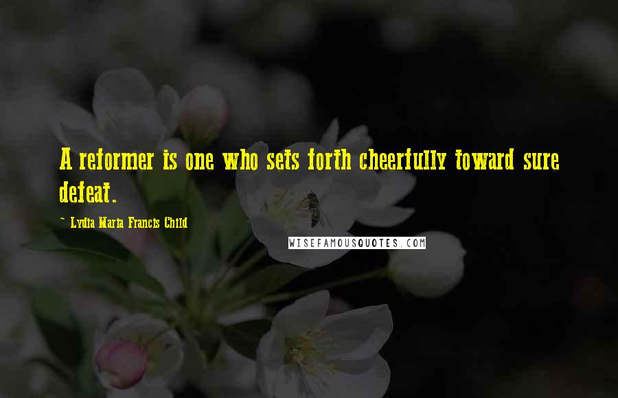 Lydia Maria Francis Child Quotes: A reformer is one who sets forth cheerfully toward sure defeat.