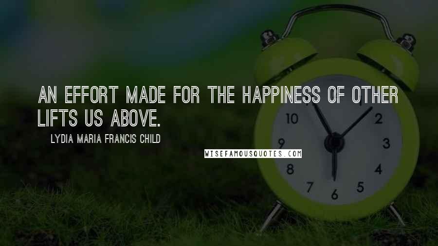 Lydia Maria Francis Child Quotes: An effort made for the happiness of other lifts us above.