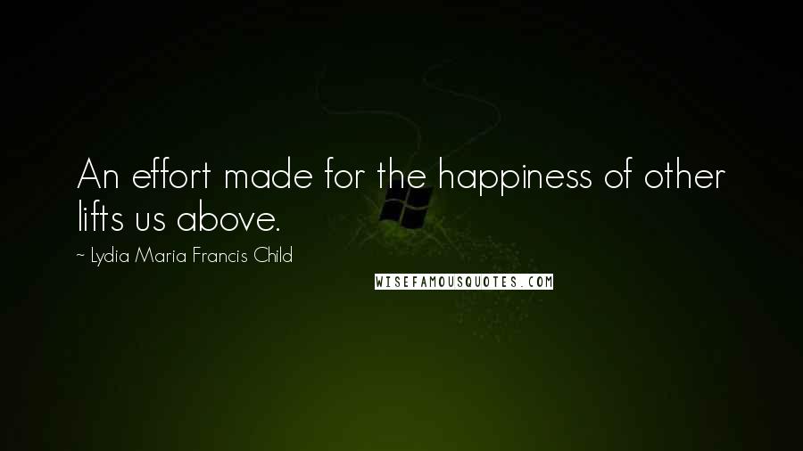 Lydia Maria Francis Child Quotes: An effort made for the happiness of other lifts us above.