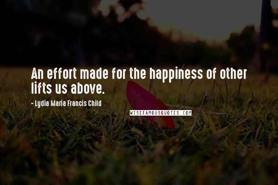 Lydia Maria Francis Child Quotes: An effort made for the happiness of other lifts us above.