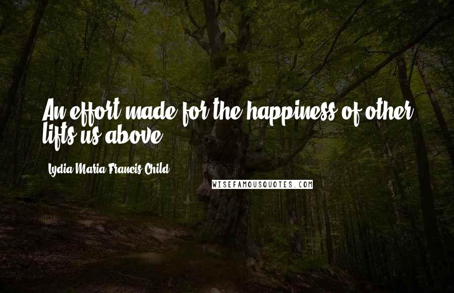Lydia Maria Francis Child Quotes: An effort made for the happiness of other lifts us above.
