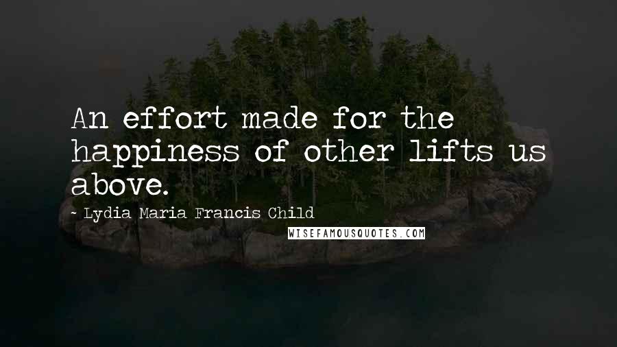 Lydia Maria Francis Child Quotes: An effort made for the happiness of other lifts us above.