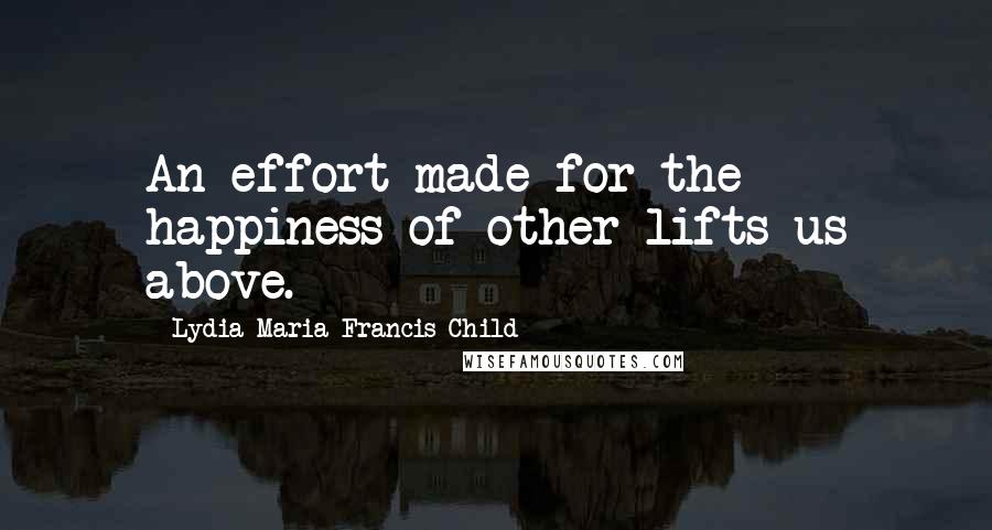 Lydia Maria Francis Child Quotes: An effort made for the happiness of other lifts us above.