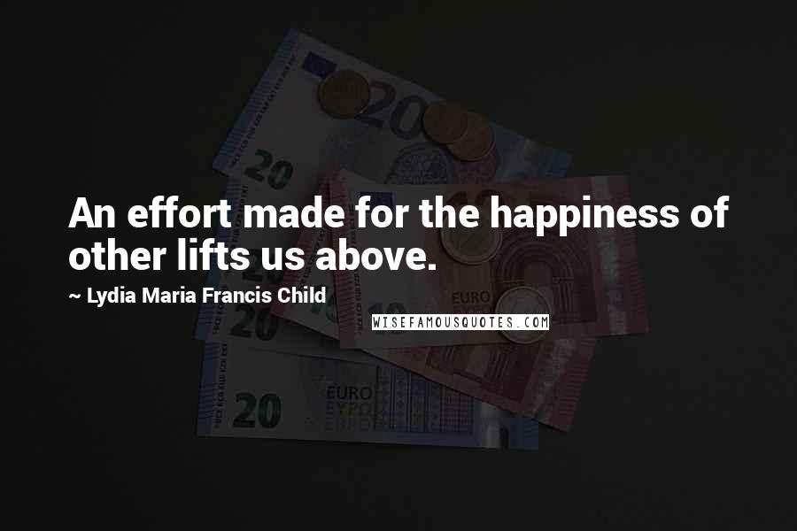 Lydia Maria Francis Child Quotes: An effort made for the happiness of other lifts us above.