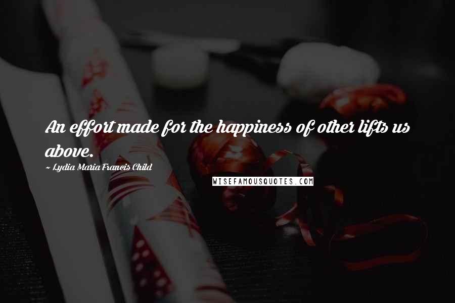 Lydia Maria Francis Child Quotes: An effort made for the happiness of other lifts us above.