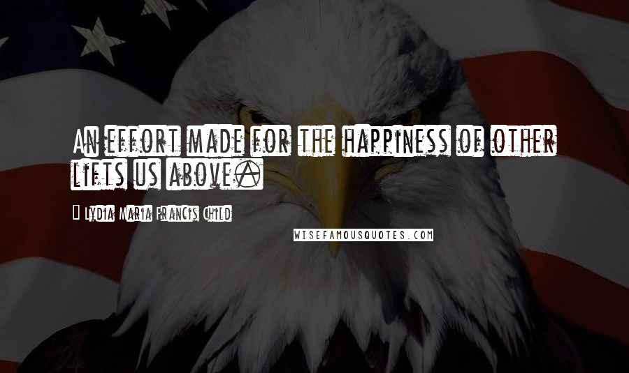 Lydia Maria Francis Child Quotes: An effort made for the happiness of other lifts us above.