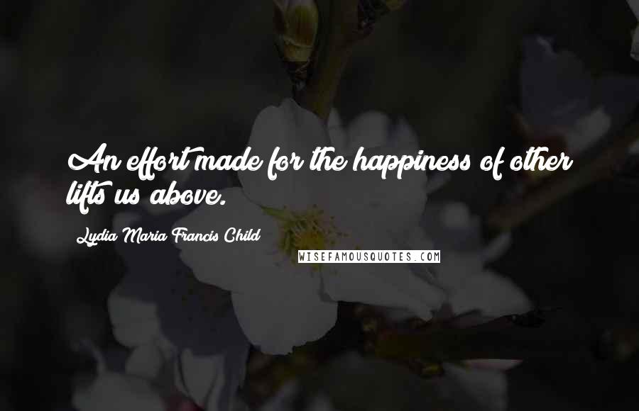Lydia Maria Francis Child Quotes: An effort made for the happiness of other lifts us above.