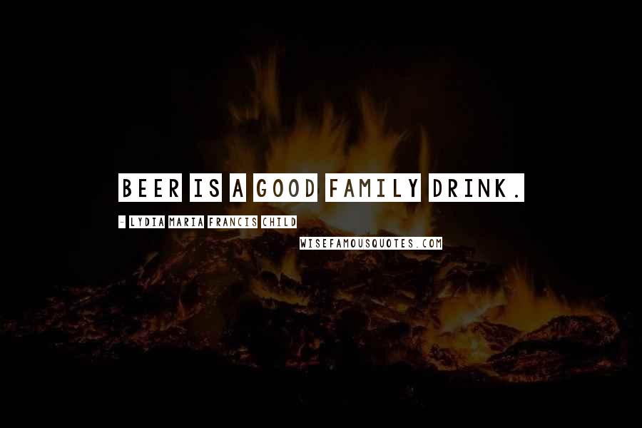 Lydia Maria Francis Child Quotes: Beer is a good family drink.