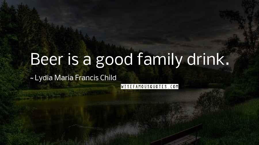 Lydia Maria Francis Child Quotes: Beer is a good family drink.