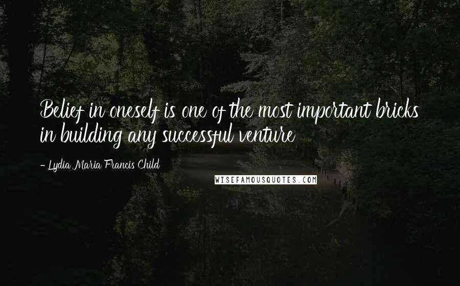 Lydia Maria Francis Child Quotes: Belief in oneself is one of the most important bricks in building any successful venture