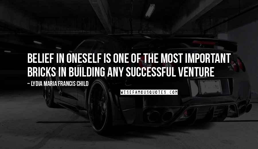 Lydia Maria Francis Child Quotes: Belief in oneself is one of the most important bricks in building any successful venture