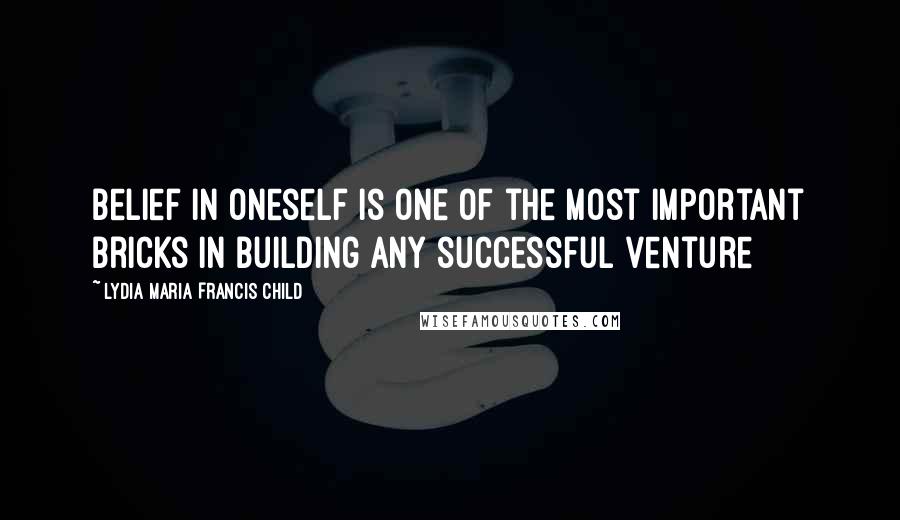 Lydia Maria Francis Child Quotes: Belief in oneself is one of the most important bricks in building any successful venture