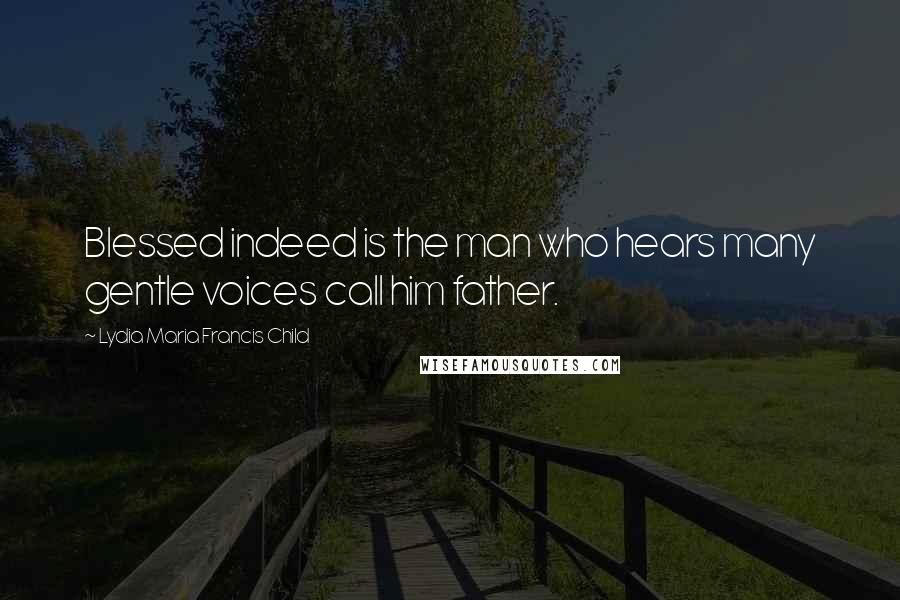 Lydia Maria Francis Child Quotes: Blessed indeed is the man who hears many gentle voices call him father.