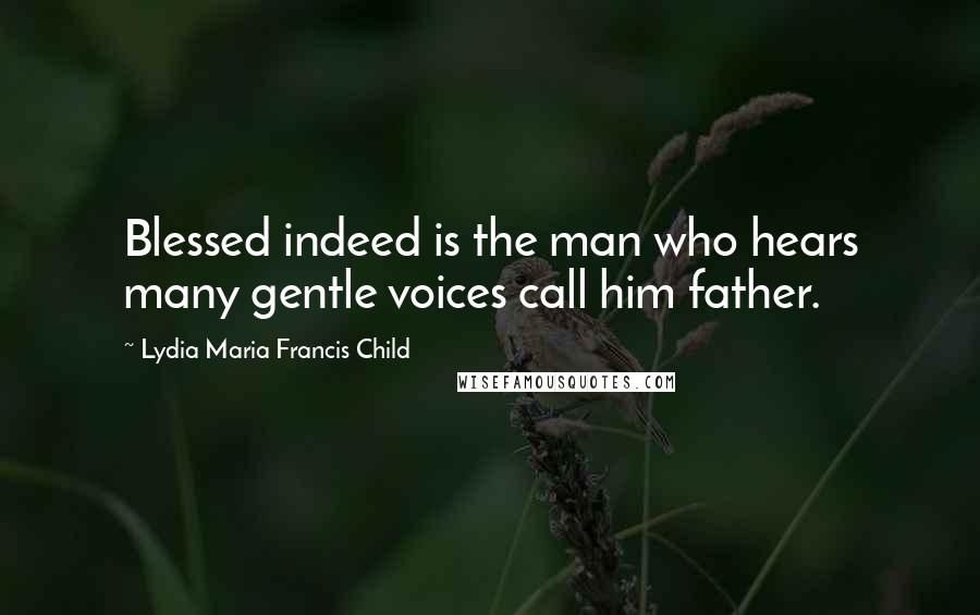 Lydia Maria Francis Child Quotes: Blessed indeed is the man who hears many gentle voices call him father.