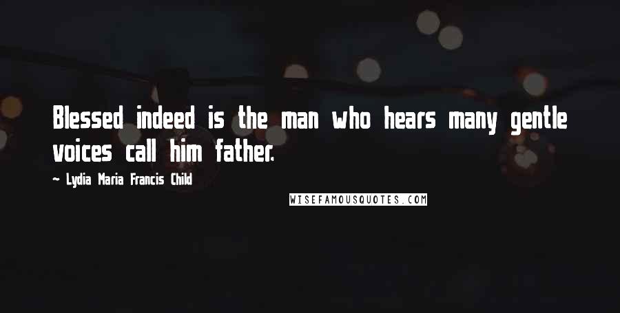 Lydia Maria Francis Child Quotes: Blessed indeed is the man who hears many gentle voices call him father.