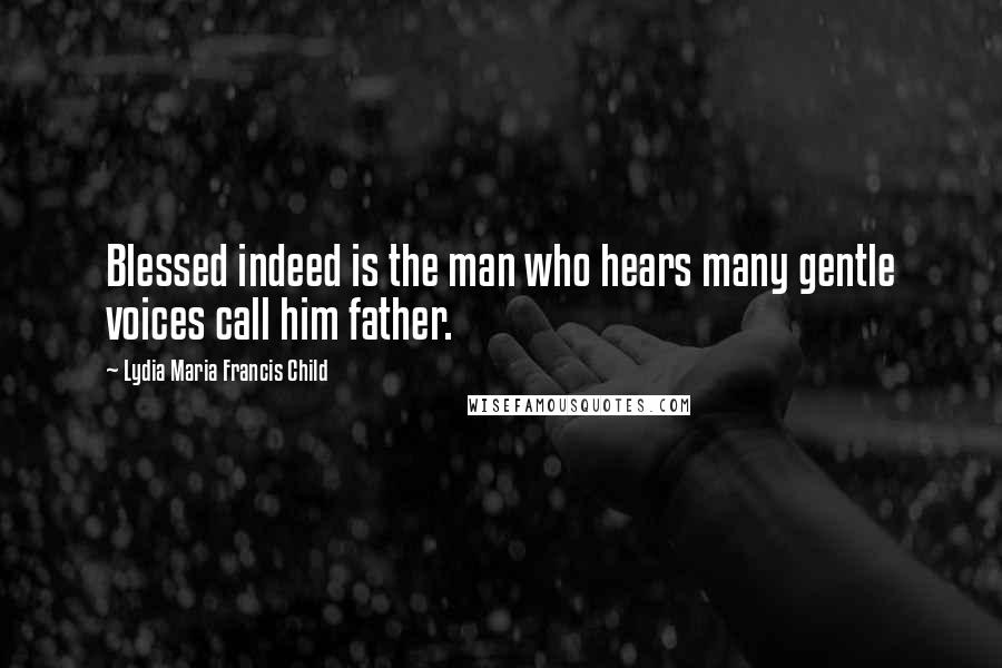 Lydia Maria Francis Child Quotes: Blessed indeed is the man who hears many gentle voices call him father.