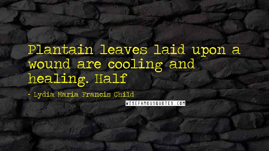Lydia Maria Francis Child Quotes: Plantain leaves laid upon a wound are cooling and healing. Half
