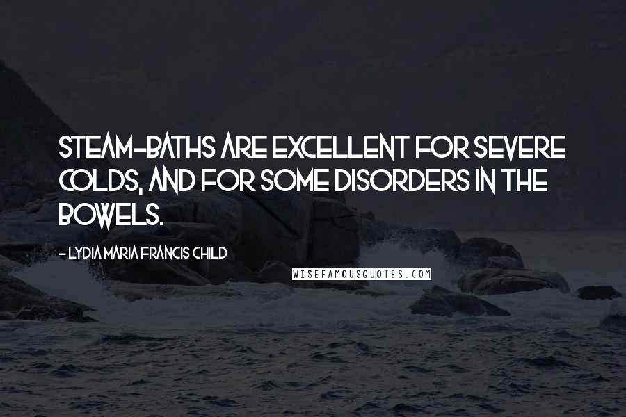 Lydia Maria Francis Child Quotes: Steam-baths are excellent for severe colds, and for some disorders in the bowels.