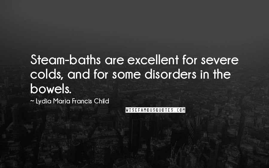 Lydia Maria Francis Child Quotes: Steam-baths are excellent for severe colds, and for some disorders in the bowels.