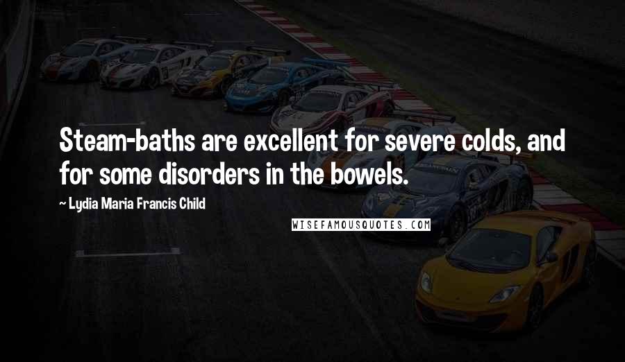 Lydia Maria Francis Child Quotes: Steam-baths are excellent for severe colds, and for some disorders in the bowels.