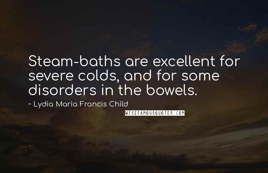 Lydia Maria Francis Child Quotes: Steam-baths are excellent for severe colds, and for some disorders in the bowels.