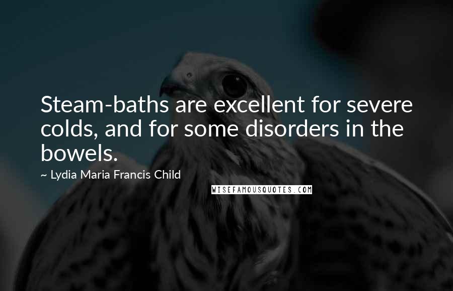 Lydia Maria Francis Child Quotes: Steam-baths are excellent for severe colds, and for some disorders in the bowels.