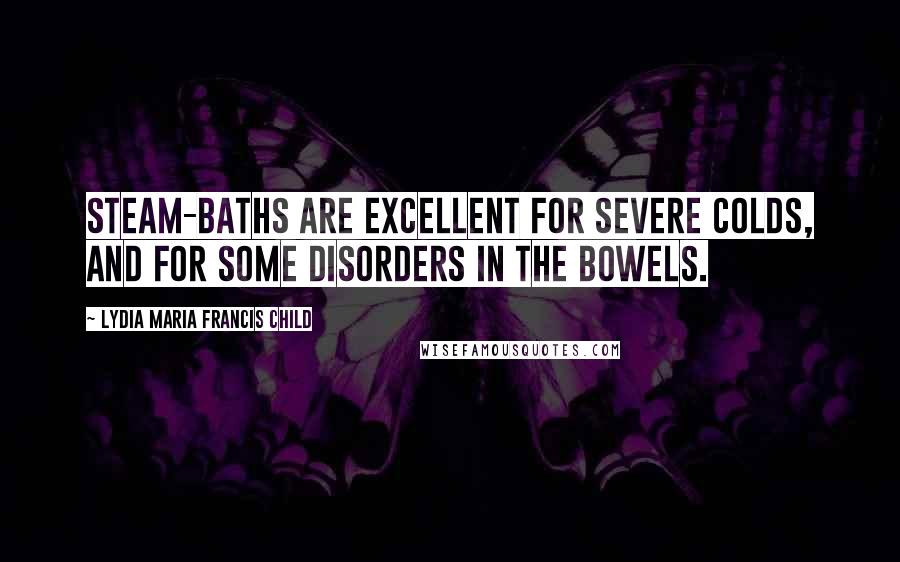 Lydia Maria Francis Child Quotes: Steam-baths are excellent for severe colds, and for some disorders in the bowels.