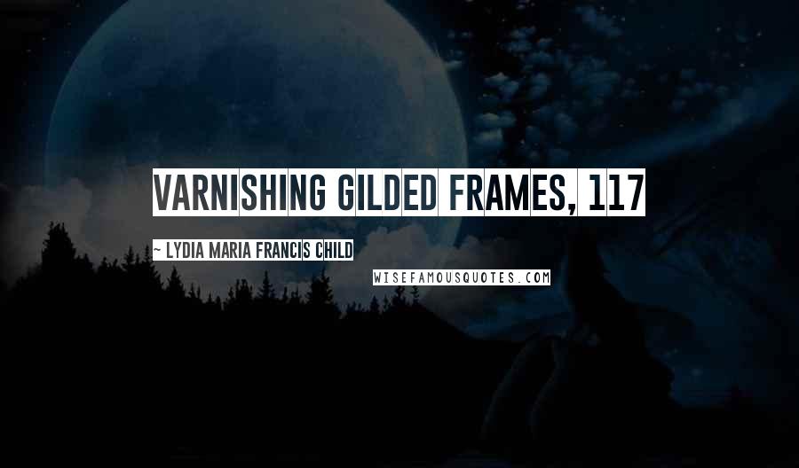 Lydia Maria Francis Child Quotes: Varnishing Gilded Frames, 117
