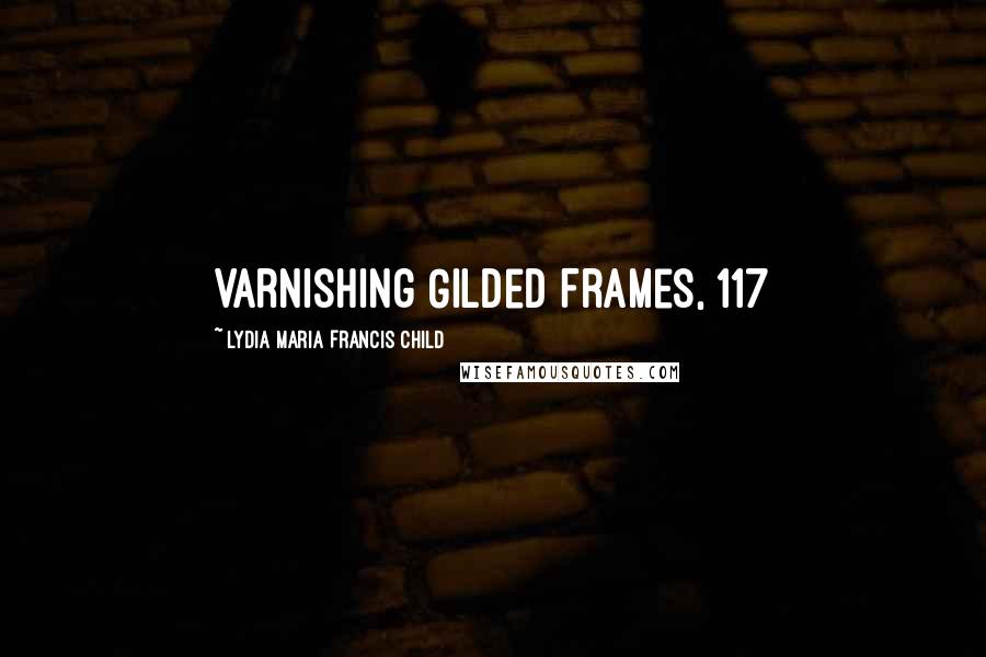 Lydia Maria Francis Child Quotes: Varnishing Gilded Frames, 117