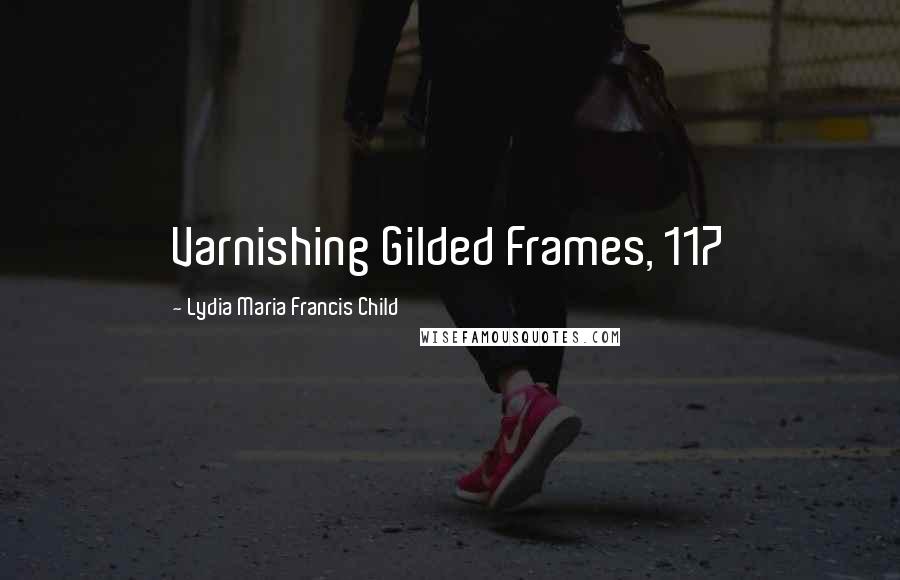 Lydia Maria Francis Child Quotes: Varnishing Gilded Frames, 117