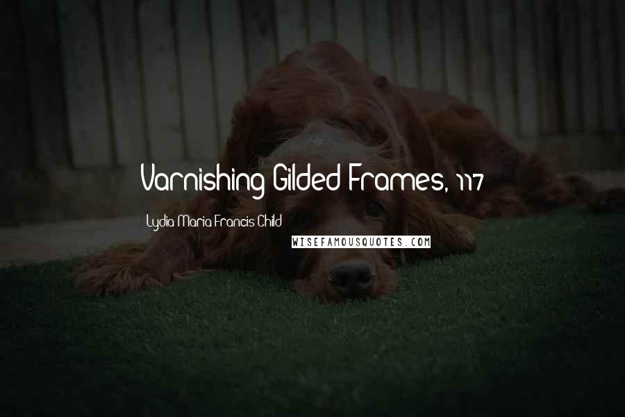 Lydia Maria Francis Child Quotes: Varnishing Gilded Frames, 117