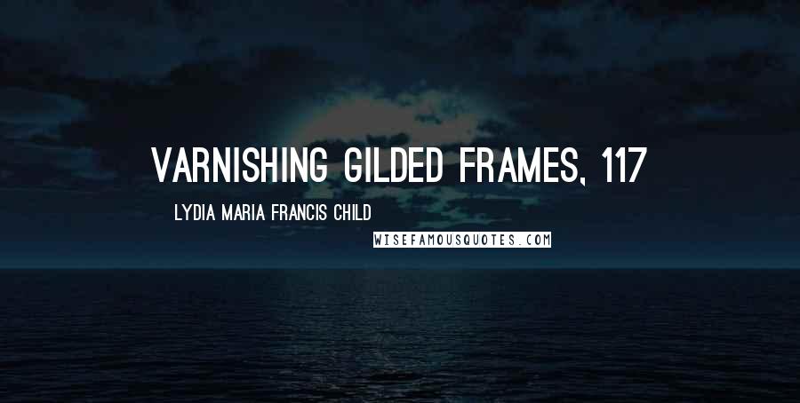Lydia Maria Francis Child Quotes: Varnishing Gilded Frames, 117