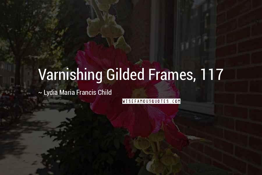 Lydia Maria Francis Child Quotes: Varnishing Gilded Frames, 117