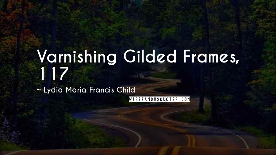 Lydia Maria Francis Child Quotes: Varnishing Gilded Frames, 117