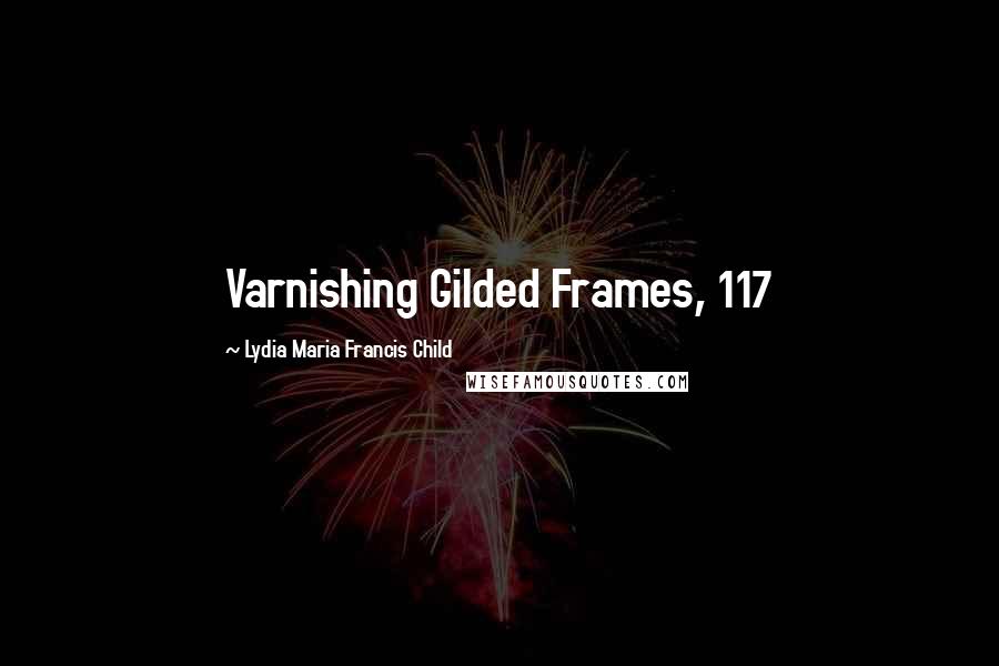 Lydia Maria Francis Child Quotes: Varnishing Gilded Frames, 117