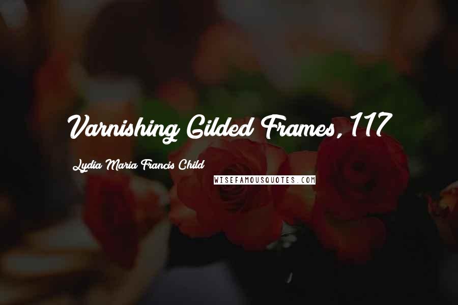 Lydia Maria Francis Child Quotes: Varnishing Gilded Frames, 117