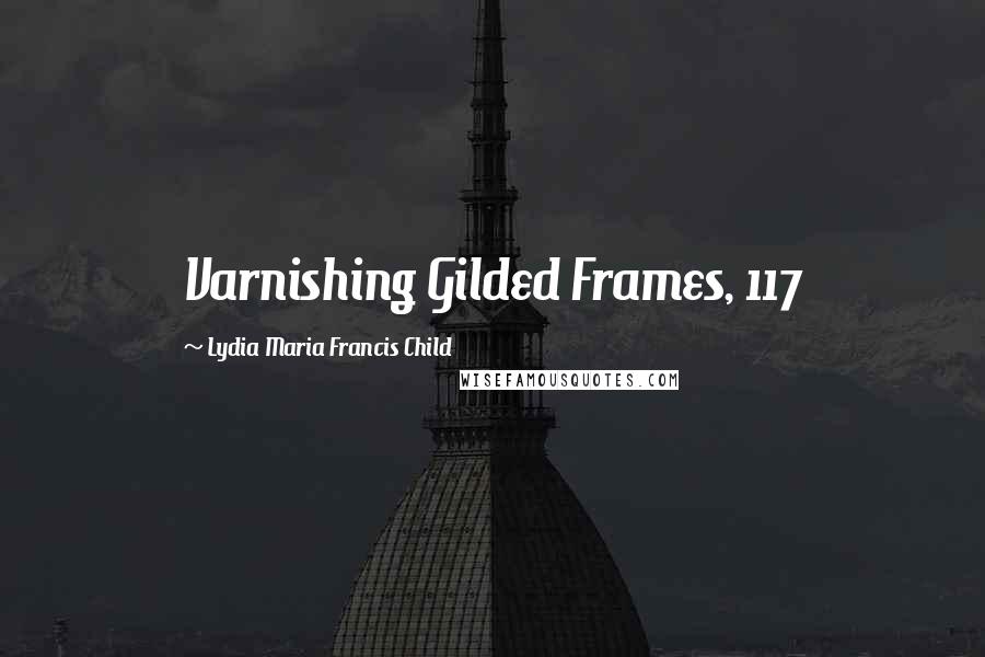 Lydia Maria Francis Child Quotes: Varnishing Gilded Frames, 117