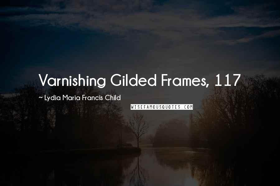Lydia Maria Francis Child Quotes: Varnishing Gilded Frames, 117