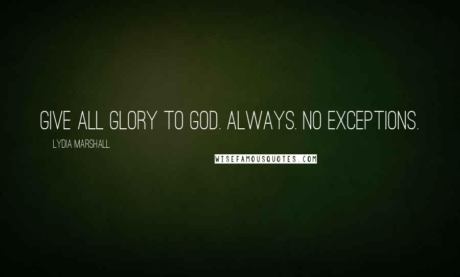 Lydia Marshall Quotes: Give all glory to God. Always. No exceptions.