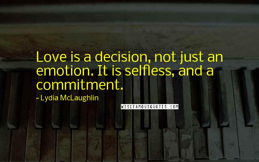 Lydia McLaughlin Quotes: Love is a decision, not just an emotion. It is selfless, and a commitment.