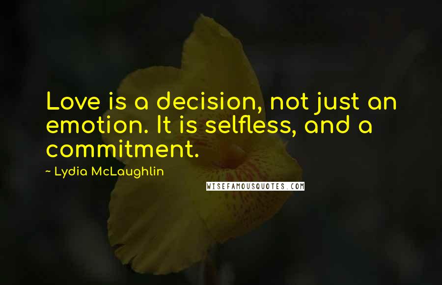 Lydia McLaughlin Quotes: Love is a decision, not just an emotion. It is selfless, and a commitment.