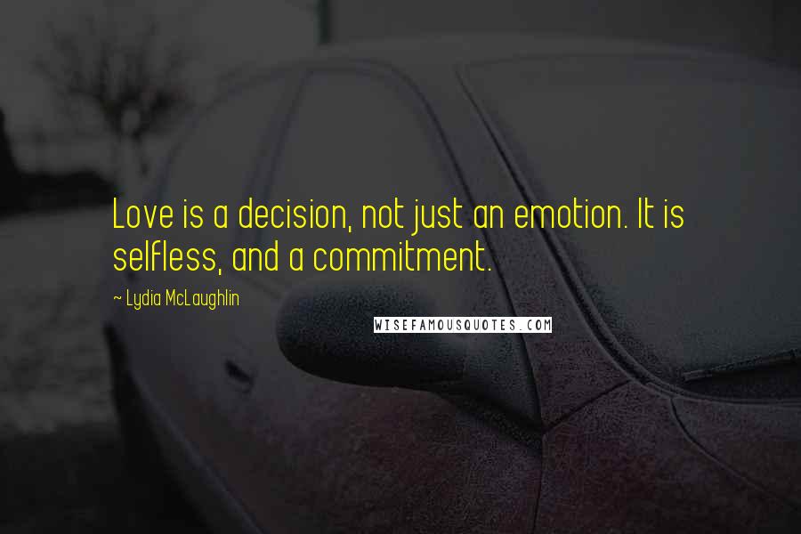 Lydia McLaughlin Quotes: Love is a decision, not just an emotion. It is selfless, and a commitment.