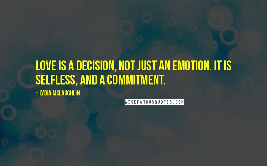 Lydia McLaughlin Quotes: Love is a decision, not just an emotion. It is selfless, and a commitment.